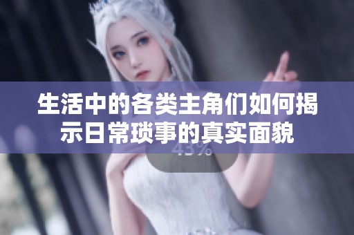 生活中的各类主角们如何揭示日常琐事的真实面貌