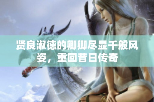 贤良淑德的卿卿尽显千般风姿，重回昔日传奇