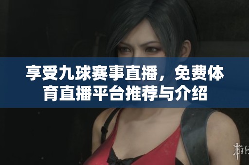 享受九球赛事直播，免费体育直播平台推荐与介绍