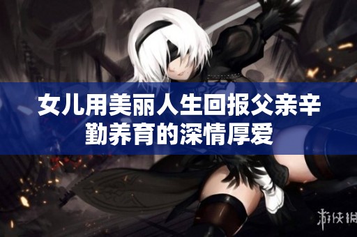 女儿用美丽人生回报父亲辛勤养育的深情厚爱