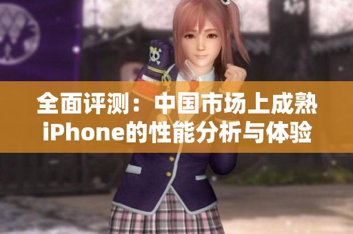全面评测：中国市场上成熟iPhone的性能分析与体验分享