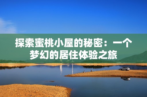 探索蜜桃小屋的秘密：一个梦幻的居住体验之旅
