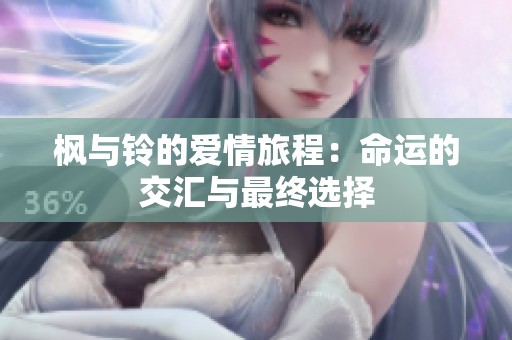 枫与铃的爱情旅程：命运的交汇与最终选择