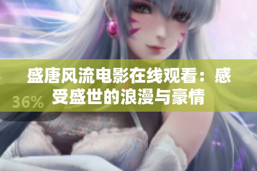 盛唐风流电影在线观看：感受盛世的浪漫与豪情