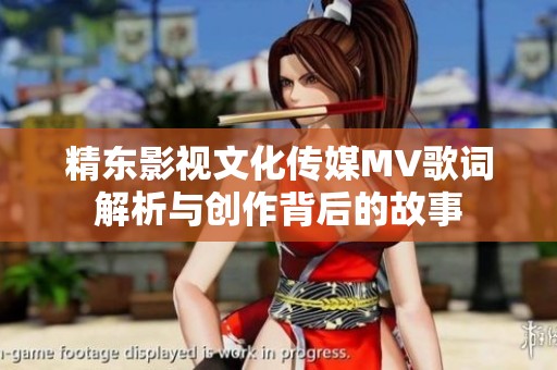 精东影视文化传媒MV歌词解析与创作背后的故事