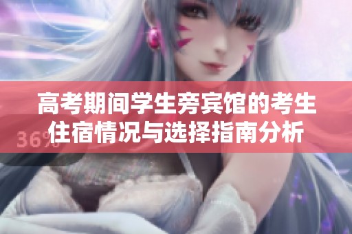 高考期间学生旁宾馆的考生住宿情况与选择指南分析