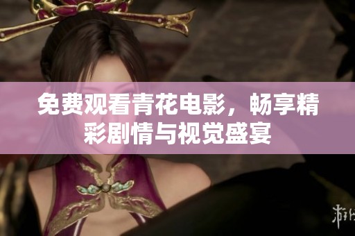 免费观看青花电影，畅享精彩剧情与视觉盛宴