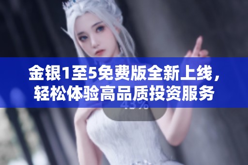 金银1至5免费版全新上线，轻松体验高品质投资服务