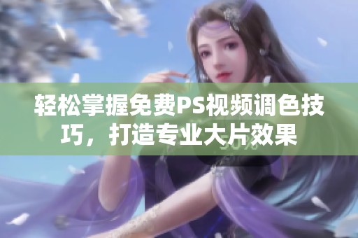 轻松掌握免费PS视频调色技巧，打造专业大片效果