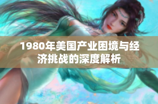 1980年美国产业困境与经济挑战的深度解析