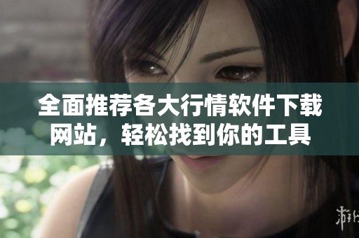 全面推荐各大行情软件下载网站，轻松找到你的工具