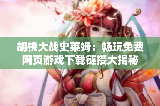 胡桃大战史莱姆：畅玩免费网页游戏下载链接大揭秘