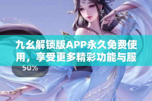 九幺解锁版APP永久免费使用，享受更多精彩功能与服务