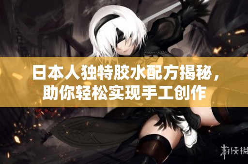 日本人独特胶水配方揭秘，助你轻松实现手工创作