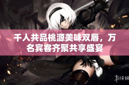 千人共品桃源美味双唇，万名宾客齐聚共享盛宴