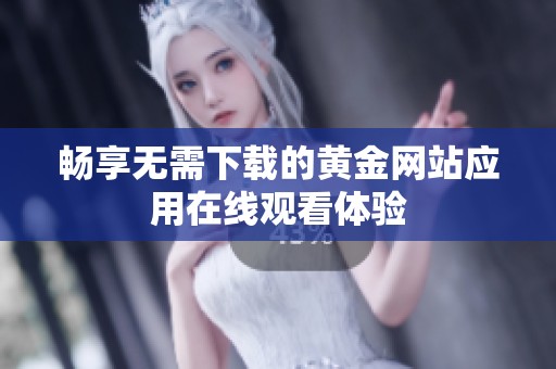 畅享无需下载的黄金网站应用在线观看体验