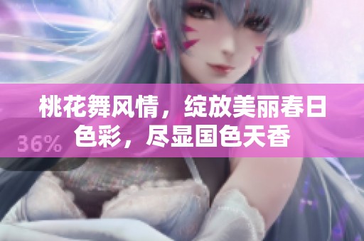 桃花舞风情，绽放美丽春日色彩，尽显国色天香