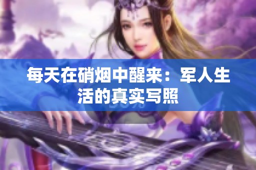每天在硝烟中醒来：军人生活的真实写照