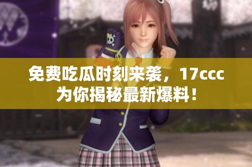 免费吃瓜时刻来袭，17ccc为你揭秘最新爆料！