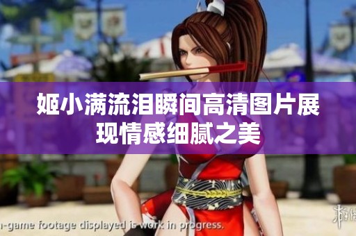 姬小满流泪瞬间高清图片展现情感细腻之美
