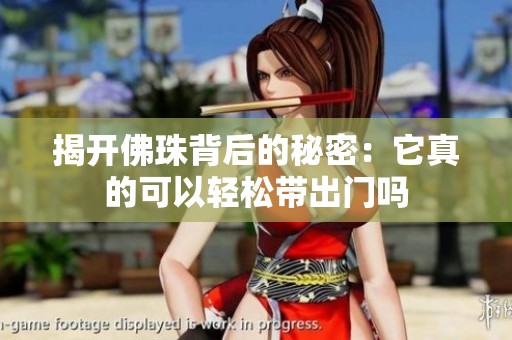 揭开佛珠背后的秘密：它真的可以轻松带出门吗