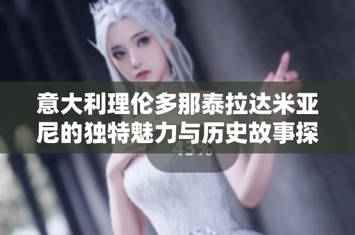 意大利理伦多那泰拉达米亚尼的独特魅力与历史故事探秘