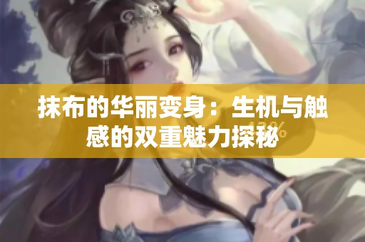 抹布的华丽变身：生机与触感的双重魅力探秘