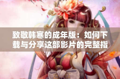 致敬韩寒的成年版：如何下载与分享这部影片的完整指南