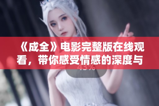《成全》电影完整版在线观看，带你感受情感的深度与震撼