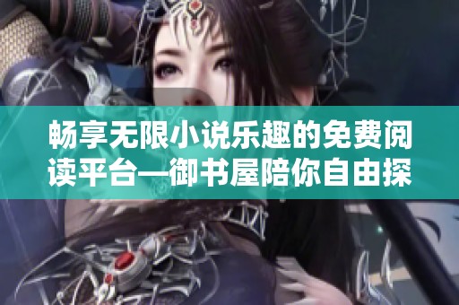 畅享无限小说乐趣的免费阅读平台—御书屋陪你自由探索书海