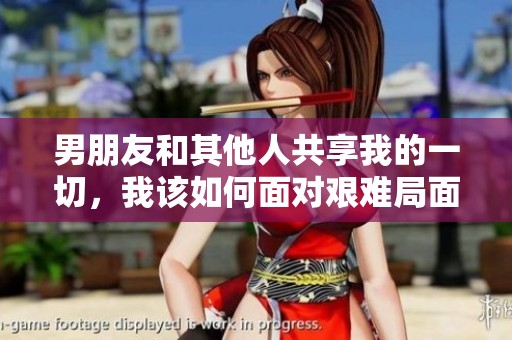 男朋友和其他人共享我的一切，我该如何面对艰难局面