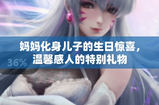 妈妈化身儿子的生日惊喜，温馨感人的特别礼物