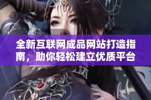 全新互联网成品网站打造指南，助你轻松建立优质平台