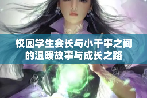 校园学生会长与小干事之间的温暖故事与成长之路