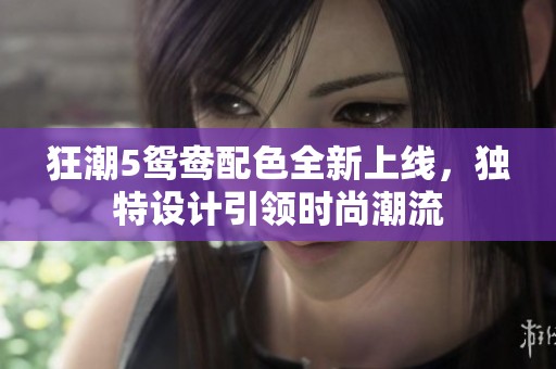 狂潮5鸳鸯配色全新上线，独特设计引领时尚潮流