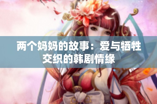 两个妈妈的故事：爱与牺牲交织的韩剧情缘