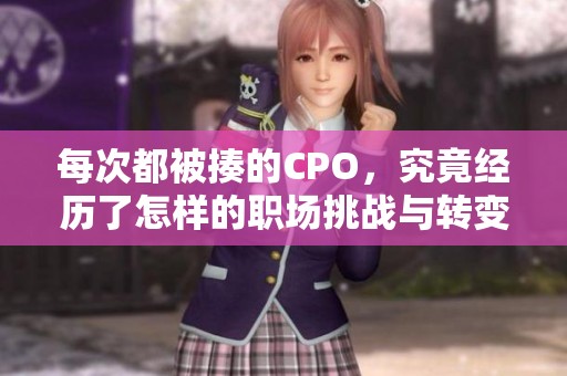 每次都被揍的CPO，究竟经历了怎样的职场挑战与转变