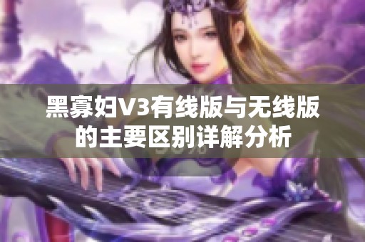 黑寡妇V3有线版与无线版的主要区别详解分析