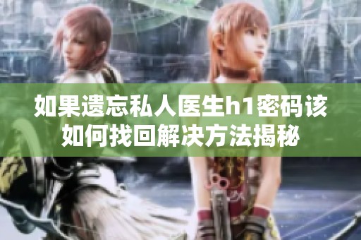 如果遗忘私人医生h1密码该如何找回解决方法揭秘