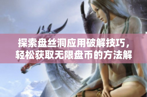 探索盘丝洞应用破解技巧，轻松获取无限盘币的方法解析