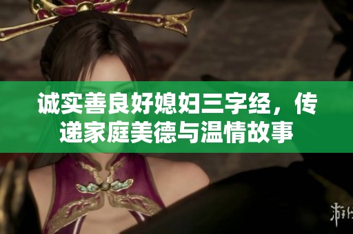 诚实善良好媳妇三字经，传递家庭美德与温情故事