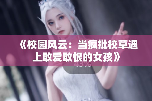 《校园风云：当疯批校草遇上敢爱敢恨的女孩》