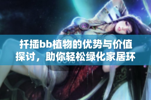 扦插bb植物的优势与价值探讨，助你轻松绿化家居环境