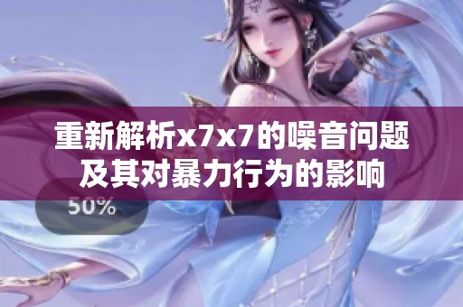 重新解析x7x7的噪音问题及其对暴力行为的影响