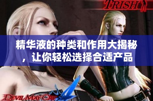 精华液的种类和作用大揭秘，让你轻松选择合适产品