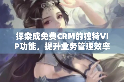 探索成免费CRM的独特VIP功能，提升业务管理效率