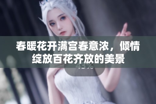 春暖花开满宫春意浓，倾情绽放百花齐放的美景
