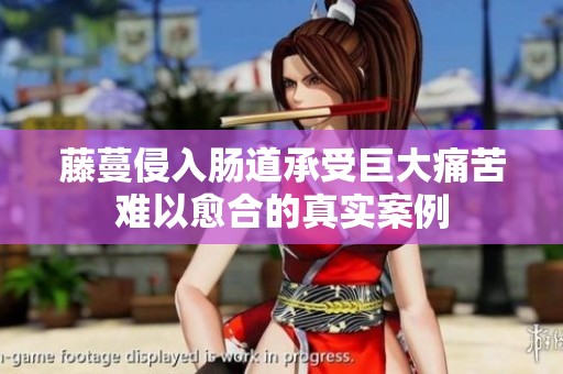 藤蔓侵入肠道承受巨大痛苦难以愈合的真实案例