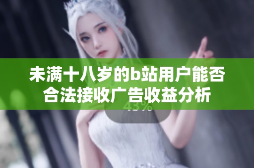 未满十八岁的b站用户能否合法接收广告收益分析