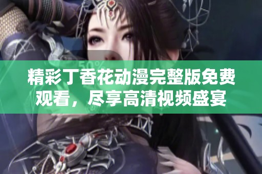 精彩丁香花动漫完整版免费观看，尽享高清视频盛宴